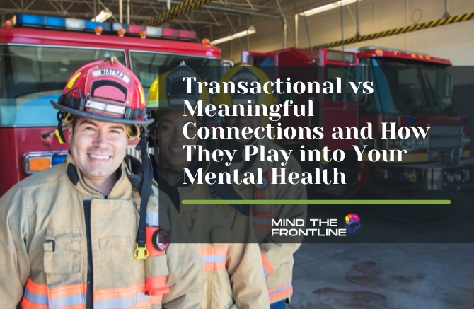 Transactional vs Meaningful Connections and How They Play into Your Mental Health for First Responders and Veterans