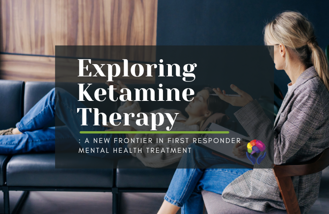 Exploring Ketamine Therapy: A New Frontier in First Responder Mental Health Treatment